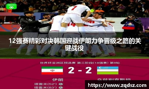 12强赛精彩对决韩国迎战伊朗力争晋级之路的关键战役