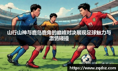 山行山神与鹿岛鹿角的巅峰对决展现足球魅力与激情碰撞