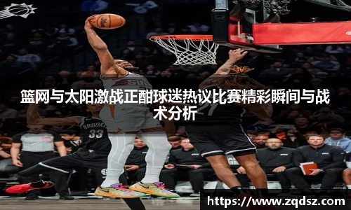 篮网与太阳激战正酣球迷热议比赛精彩瞬间与战术分析