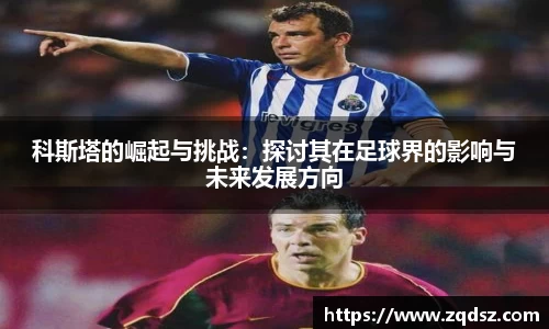 科斯塔的崛起与挑战：探讨其在足球界的影响与未来发展方向
