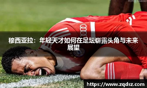 穆西亚拉：年轻天才如何在足坛崭露头角与未来展望