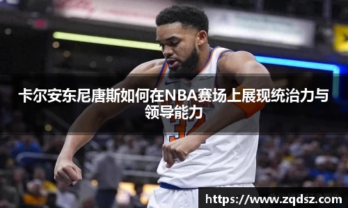 卡尔安东尼唐斯如何在NBA赛场上展现统治力与领导能力