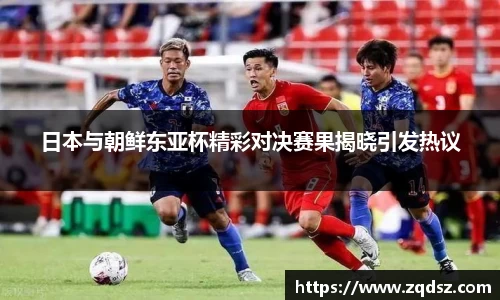 日本与朝鲜东亚杯精彩对决赛果揭晓引发热议