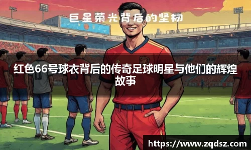 红色66号球衣背后的传奇足球明星与他们的辉煌故事