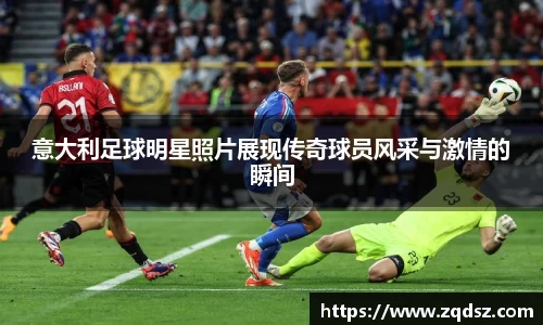 意大利足球明星照片展现传奇球员风采与激情的瞬间